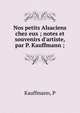 Nos petits Alsaciens chez eux ; notes et souvenirs d'artiste, par P. Kauffmann ;, P. Kauffmann 