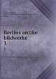 Berlins antike bildwerke. 1, Friederichs, Karl, 1831-1871,K?nigliche Museen zu Berlin,Weber, Martin 