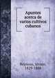 Apuntes acerca de varios cultivos cubanos, Reynoso, Alvaro, 1829-1888 