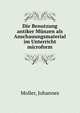 Die Benutzung antiker M?nzen als Anschauungsmaterial im Unterricht microform, Moller, Johannes 