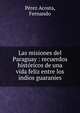 Las misiones del Paraguay : recuerdos hist?ricos de una vida feliz entre los indios guaranies, P?rez Acosta, Fernando 
