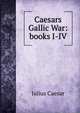 Caesars? Gallic War: books I-IV., Caesar Gaius Julius 