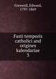 Fasti temporis catholici and origines kalendariae. 3, Greswell, Edward, 1797-1869 