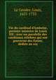 Vie du cardinal d'Amboise, premier ministre de Louis XII : avec un paralelle des cardinaux ce?lebres qui ont gouverne? des Estats, de?die?e au roy, Le Gendre, Louis, 1655-1733 