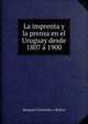 La imprenta y la prensa en el Uruguay desde 1807 ? 1900, Benjam?n Fern?ndez y Medina 