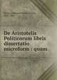 De Aristotelis Politicorum libris dissertatio microform : quam., Nickes, Johannes Peter Anselm, 1825-1866 