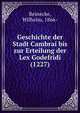 Geschichte der Stadt Cambrai bis zur Erteilung der Lex Godefridi (1227), Reinecke, Wilhelm, 1866- 