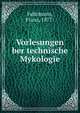 Vorlesungen ber technische Mykologie, Fuhrmann, Franz, 1877- 