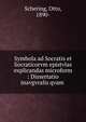 Symbola ad Socratis et Socraticorvm epistvlas explicandas microform : Dissertatio inavgvralis qvam ., Schering, Otto, 1890- 