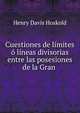 Cuestiones de l?mites ? l?neas divisorias entre las posesiones de la Gran ., Henry Davis Hoskold 