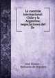 La cuesti?n internacional: Chile y la Argentina: negociaciones del Dr ., Jos? Bianco , Bernardo de Irigoyen 