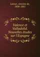 Valence et Valladolid. Nouvelles e?tudes sur l'Espagne, Latour, Antoine de, 1808-1881 