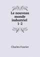 Le nouveau monde industriel .. 1-2, Fourier Charles 