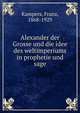 Alexander der Grosse und die idee des weltimperiums in prophetie und sage, Kampers, Franz, 1868-1929 