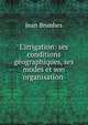 L'irrigation: ses conditions g?ographiques, ses modes et son organisation ., Jean Brunhes 