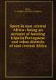 Sport in east central Africa : being an account of hunting trips in Portuguese and other districts of east central Africa, Kirby, F. Vaughan (Fredrick Vaughan) 