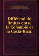 Diffe?rend de limites entre la Colombie et la Costa-Rica;, Colombia (Republic of Colombia, 1886- ) [from old catalog],Maura y Montaner, Antonio, 1853-1925. [from old catalog],Poincare?, Raymond, 1860-1934,Seville. Colegio de notarios. [from old catalog] 