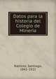 Datos para la historia del Colegio de Mineri?a, Rami?rez, Santiago, 1841-1922 