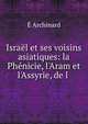 Isra?l et ses voisins asiatiques: la Ph?nicie, l'Aram et l'Assyrie, de l ., E. Archinard 