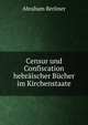 Censur und Confiscation hebraischer Bucher im Kirchenstaate, Abraham Berliner 