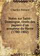 Notes sur Saint-Domingue, tire?s des papiers d'un armateur du Havre (1780-1802), Charles Breard 