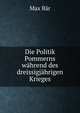 Die Politik Pommerns wahrend des dreissigjahrigen Krieges, Max Bar 