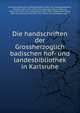 Die handschriften der Grossherzoglich badischen hof- und landesbibliothek in Karlsruhe, Karlsruhe. Badische landesbibliothek. [from old catalog],Brambach, Wilhelm, 1841-1932. [from old catalog],Landauer, Samuel, 1846-1937. [from old catalog],Horn, Paul, 1863-1908,Holder, Alfred, 1840-1916,Lamey, Ferdinand, 1852- [from old catalog],La?ng 