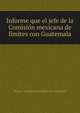 Informe que el jefe de la Comisio?n mexicana de li?mites con Guatemala, Mexico. Comisio?n de Li?mites con Guatemala 