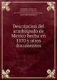 Descripcion del arzobispado de Mexico hecha en 1570 y otros documentos, Montu?far, Alonso de, Archbishop of Mexico, fl. 1512-1570,Garci?a Pimentel, Luis, [from old catalog] ed 