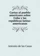 Cartas al pueblo americano sobre Cuba y las republicas latino-americanas, Antonio de las Casas 