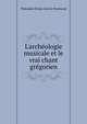 L'arch?ologie musicale et le vrai chant gr?gorien, Theodule Elzear Xavier Normand 