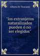 "los extranjeros naturalizados pueden ? no ser elegidos", Alberto B. Tiravanti 