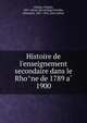 Histoire de l'enseignement secondaire dans le Rho?ne de 1789 a? 1900, Chabot, Charles, 1857- [from old catalog],Charle?ty, Se?bastien, 1867-1945, joint author 