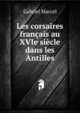 Les corsaires francais au XVIe siecle dans les Antilles, Gabriel Marcel 
