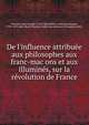 De l'influence attribue?e aux philosophes aux franc-mac?ons et aux illumine?s, sur la re?volution de France, Mounier, Jean Joseph, 1758-1806,Mahul, Alphonse Jacques, 1795-1871,John Boyd Thacher Collection (Library of Congress) DLC 