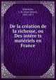 De la cre?ation de la richesse, ou Des inte?re?ts mate?riels en France, Schnitzler, J.-H. (Jean-Henri), 1802-1871 