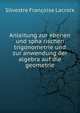 Anleitung zur ebenen und spha?rischen trigonometrie und zur anwendung der algebra auf die geometrie, Silvestre Francoise Lacroix 