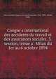 Congre?s international des accidents du travail et des assurances sociales. 3. session, tenue a? Milan du 1er au 6 octobre 1894, International Congress on Social Insurance (3rd : 1894 : Milan, Italy) 