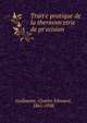 Trait?e pratique de la thermom?etrie de pr?ecision, Guillaume, Charles E?douard, 1861-1938 