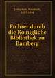 Fu?hrer durch die Ko?nigliche Bibliothek zu Bamberg, Leitschuh, Friedrich, 1837-1898 