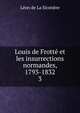 Louis de Frott et les insurrections normandes, 1793-1832. 3, Leon de La Sicotiere 