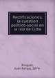 Rectificaciones; la cuestion poli?tico-social en la isla de Cuba, Risquet, Juan Felipe, 1874- 