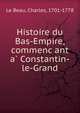 Histoire du Bas-Empire, commenc?ant a? Constantin-le-Grand, Le Beau, Charles, 1701-1778 