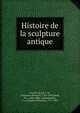 Histoire de la sculpture antique, Emeric-David, T.-B., (Toussaint-Bernard), 1755-1839,Jacob, P. L., 1806-1884, ed,Walckenaer, C. A. (Charles Athanase), 1771-1852 