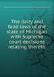 The dairy and food laws of the state of Michigan with Supreme court decisions relating thereto, Michigan,Michigan. Dairy and Food Commission,Michigan. Supreme Court 