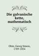 Die galvanische kette, mathematisch, Ohm, Georg Simon, 1789-1854 