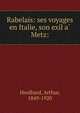 Rabelais: ses voyages en Italie, son exil a? Metz:, Heulhard, Arthur, 1849-1920 