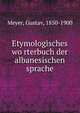 Etymologisches wo?rterbuch der albanesischen sprache, Meyer, Gustav, 1850-1900 