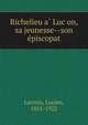 Richelieu a? Luc?on, sa jeunesse--son e?piscopat, Lacroix, Lucien, 1855-1922 