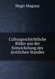 Culturgeschichtliche Bilder aus der Entwickelung des arztlichen Standes, Hugo Magnus 